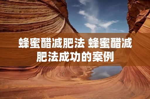 蜂蜜醋减肥法 蜂蜜醋减肥法成功的案例