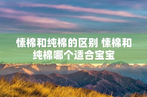 愫棉和纯棉的区别 愫棉和纯棉哪个适合宝宝