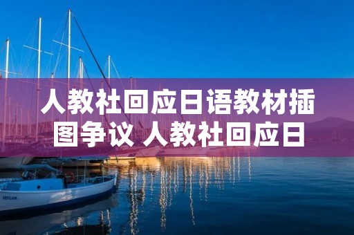 人教社回应日语教材插图争议 人教社回应日语教材插图争议问题 人教社回应日语教材插图争议 人教社回应日语教材插图争议问题