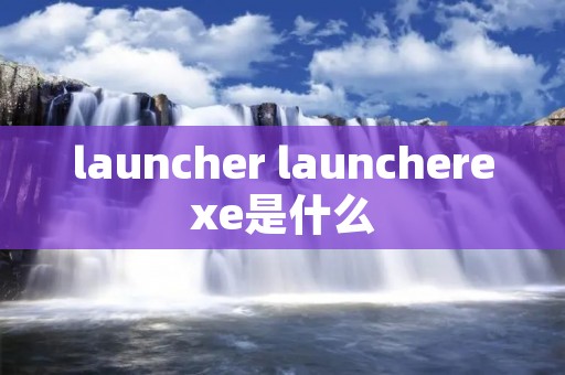 launcher launcherexe是什么
