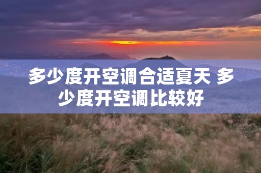 多少度开空调合适夏天 多少度开空调比较好 多少度开空调合适夏天 多少度开空调比较好