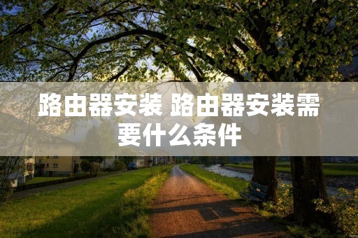 路由器安装 路由器安装需要什么条件