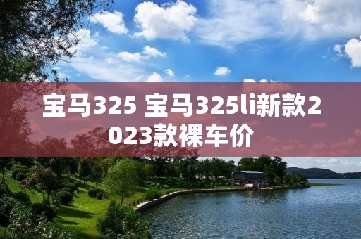 宝马325 宝马325li新款2023款裸车价
