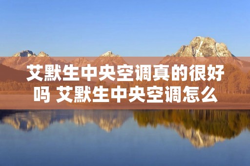 艾默生中央空调真的很好吗 艾默生中央空调怎么样 艾默生中央空调真的很好吗 艾默生中央空调怎么样