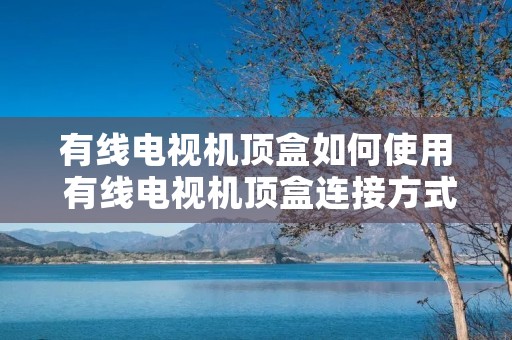 有线电视机顶盒如何使用 有线电视机顶盒连接方式