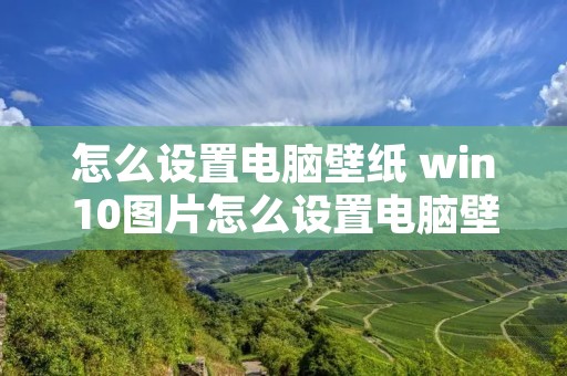 怎么设置电脑壁纸 win10图片怎么设置电脑壁纸 怎么设置电脑壁纸 win10图片怎么设置电脑壁纸