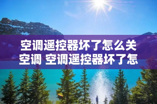 空调遥控器坏了怎么关空调 空调遥控器坏了怎么关空调? 空调遥控器坏了怎么关空调 空调遥控器坏了怎么关空调?