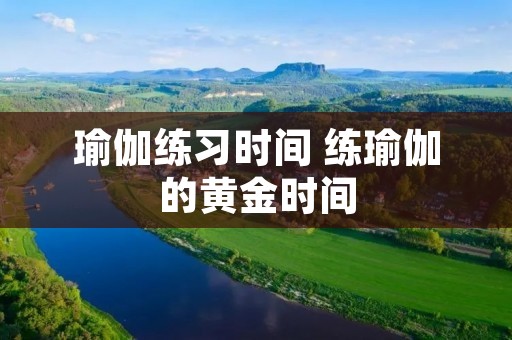 瑜伽练习时间 练瑜伽的黄金时间 瑜伽练习时间 练瑜伽的黄金时间