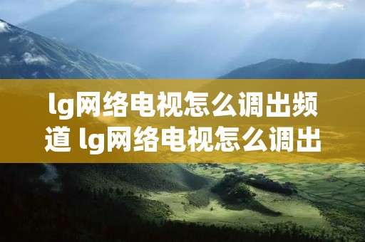 lg网络电视怎么调出频道 lg网络电视怎么调出频道节目