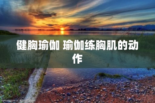 健胸瑜伽 瑜伽练胸肌的动作