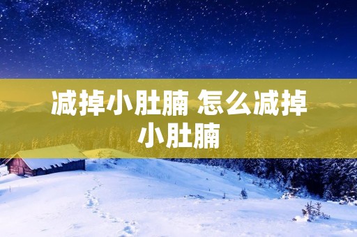 减掉小肚腩 怎么减掉小肚腩 减掉小肚腩 怎么减掉小肚腩