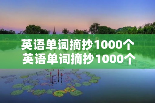 英语单词摘抄1000个 英语单词摘抄1000个动词