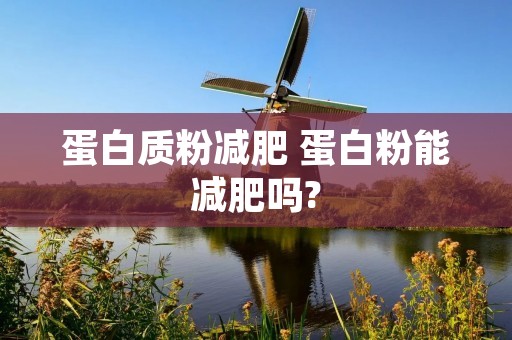 蛋白质粉减肥 蛋白粉能减肥吗?