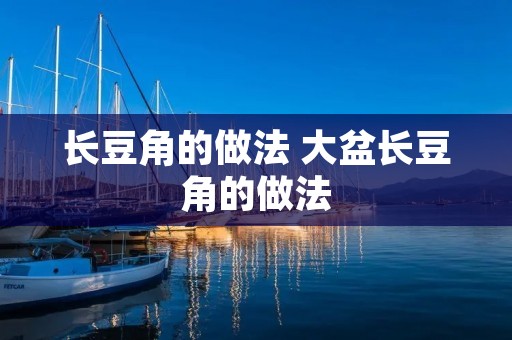 长豆角的做法 大盆长豆角的做法 长豆角的做法 大盆长豆角的做法