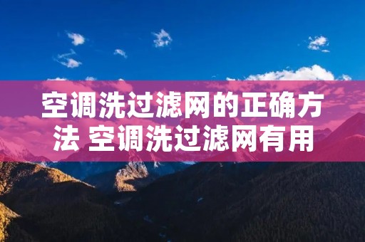 空调洗过滤网的正确方法 空调洗过滤网有用吗 空调洗过滤网的正确方法 空调洗过滤网有用吗