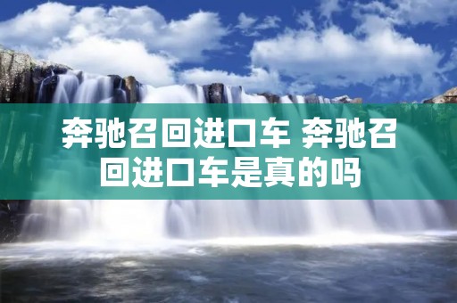 奔驰召回进口车 奔驰召回进口车是真的吗