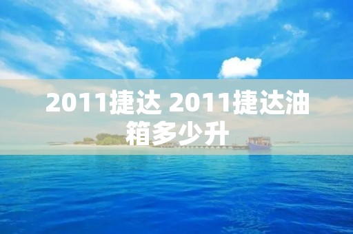 2011捷达 2011捷达油箱多少升