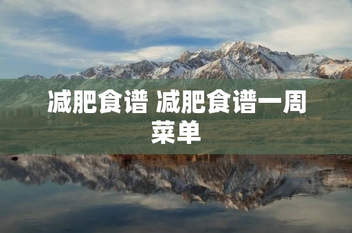减肥食谱 减肥食谱一周菜单
