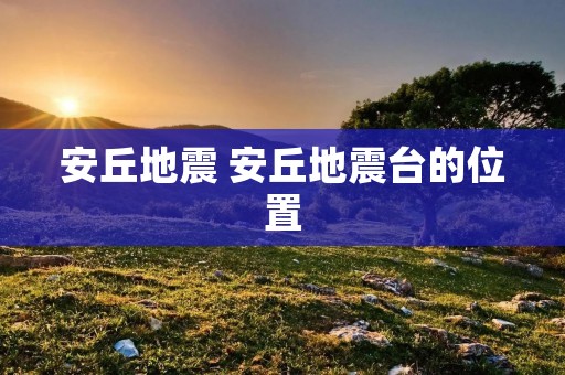 安丘地震 安丘地震台的位置 安丘地震 安丘地震台的位置