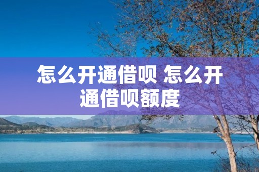 怎么开通借呗 怎么开通借呗额度