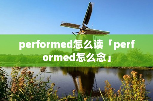 performed怎么读「performed怎么念」