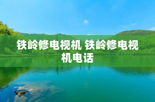 铁岭修电视机 铁岭修电视机** 铁岭修电视机 铁岭修电视机**