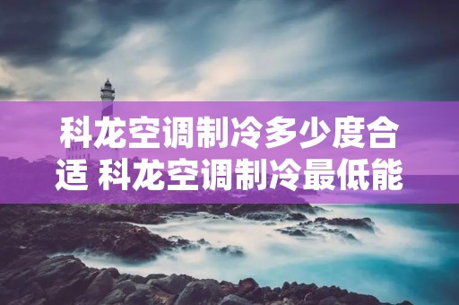 科龙空调制冷多少度合适 科龙空调制冷最低能多少度 科龙空调制冷多少度合适 科龙空调制冷最低能多少度