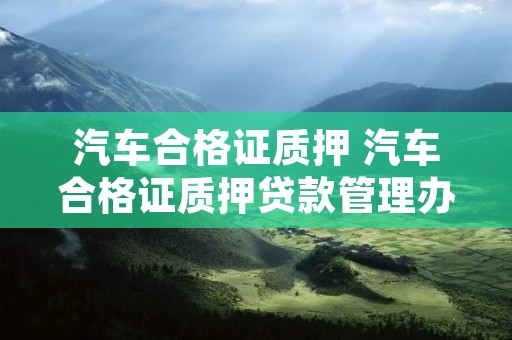 汽车合格证质押 汽车合格证****管理办法