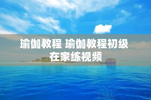 瑜伽教程 瑜伽教程初级 在家练视频