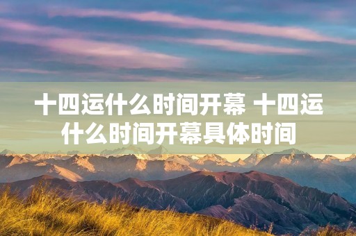 十四运什么时间开幕 十四运什么时间开幕具体时间