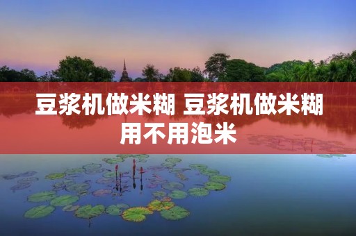 豆浆机做米糊 豆浆机做米糊用不用泡米