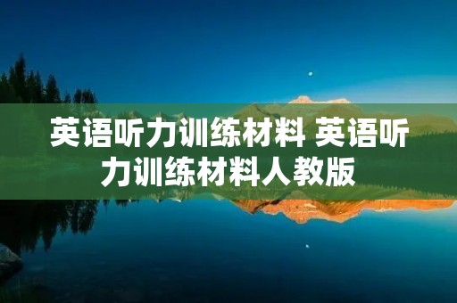 英语听力训练材料 英语听力训练材料人教版 英语听力训练材料 英语听力训练材料人教版