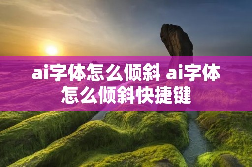 ai字体怎么倾斜 ai字体怎么倾斜快捷键