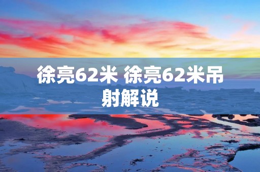 徐亮62米 徐亮62米吊射解说