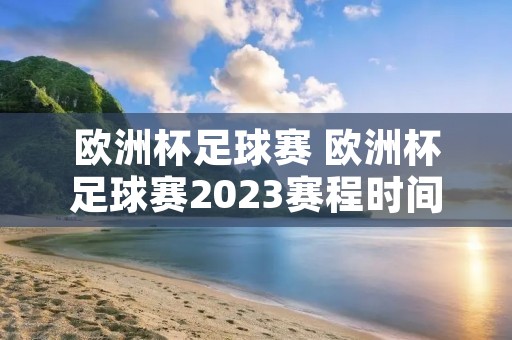 欧洲杯足球赛 欧洲杯足球赛2023赛程时间表