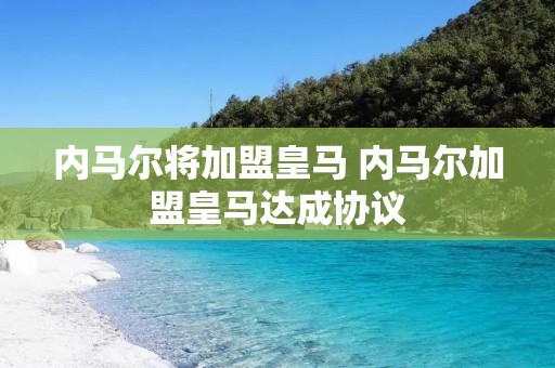 内马尔将加盟皇马 内马尔加盟皇马达成协议