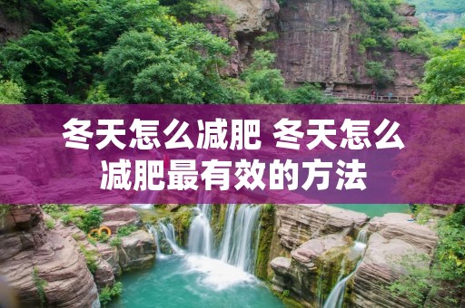 冬天怎么减肥 冬天怎么减肥最有效的方法