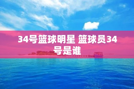 34号篮球明星 篮球员34号是谁