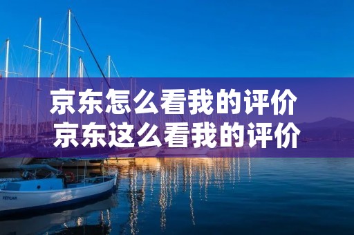 京东怎么看我的评价 京东这么看我的评价
