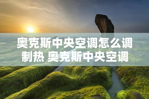 奥克斯中央空调怎么调制热 奥克斯中央空调怎么调制热功能 奥克斯中央空调怎么调制热 奥克斯中央空调怎么调制热功能