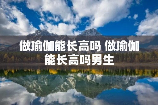 做瑜伽能长高吗 做瑜伽能长高吗男生