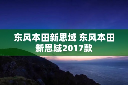 东风本田新思域 东风本田新思域2017款 东风本田新思域 东风本田新思域2017款