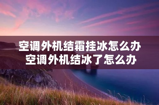 空调外机结霜挂冰怎么办 空调外机结冰了怎么办