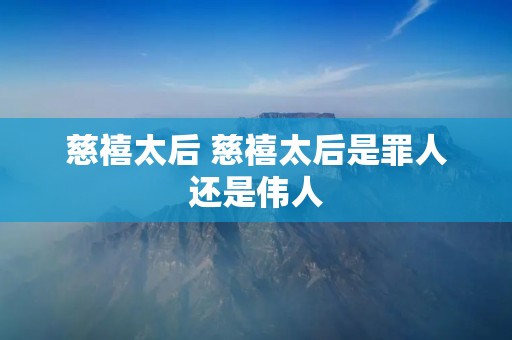 慈禧太后 慈禧太后是罪人还是伟人