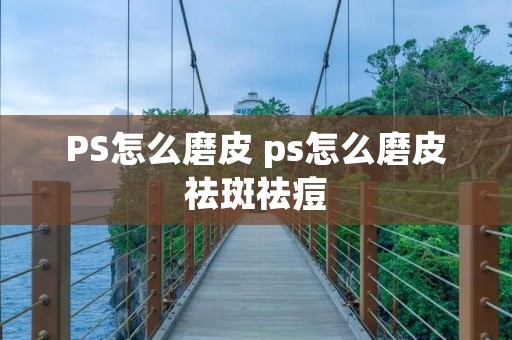 PS怎么磨皮 ps怎么磨皮祛斑祛痘
