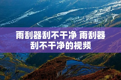 雨刮器刮不干净 雨刮器刮不干净的视频