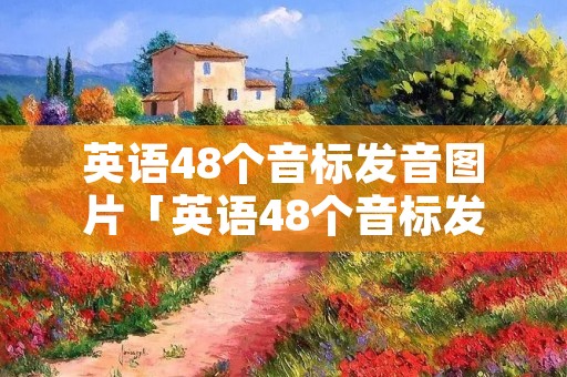 英语48个音标发音图片「英语48个音标发音图片大全」 英语48个音标发音图片「英语48个音标发音图片大全」