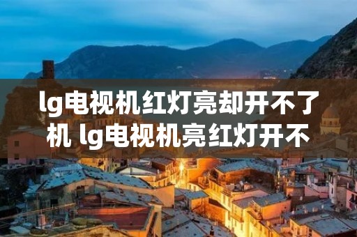 lg电视机红灯亮却开不了机 lg电视机亮红灯开不了机怎么办 lg电视机红灯亮却开不了机 lg电视机亮红灯开不了机怎么办