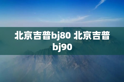北京吉普bj80 北京吉普bj90