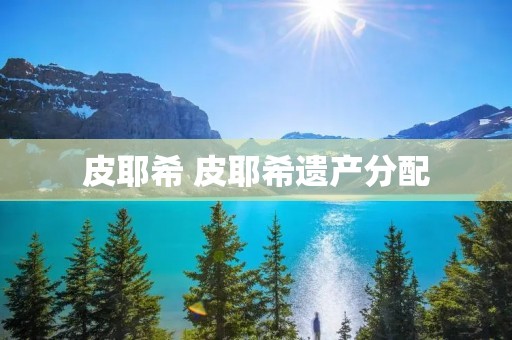 皮耶希 皮耶希遗产分配